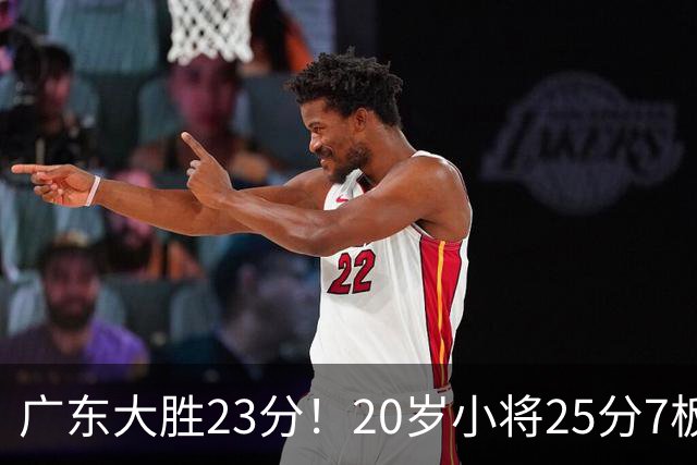 广东大胜23分！20岁小将25分7板3助，胡明轩快归队杜润旺张昊休养